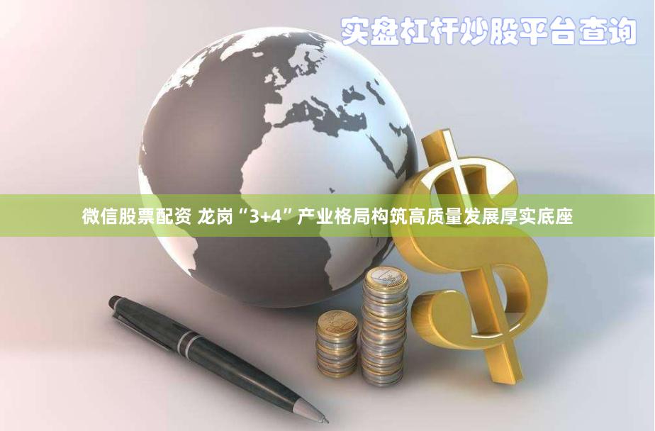 微信股票配资 龙岗“3+4”产业格局构筑高质量发展厚实底座
