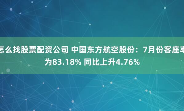怎么找股票配资公司 中国东方航空股份：7月份客座率为83.18% 同比上升4.76%