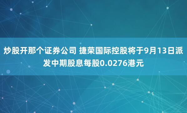 炒股开那个证券公司 捷荣国际控股将于9月13日派发中期股息每股0.0276港元