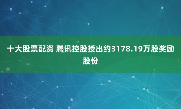 十大股票配资 腾讯控股授出约3178.19万股奖励股份