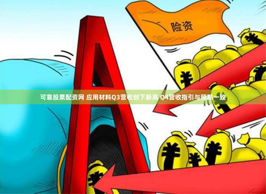 可靠股票配资网 应用材料Q3营收创下新高 Q4营收指引与预期一致