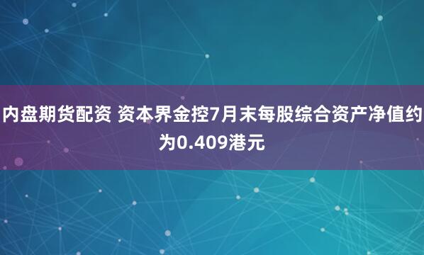 内盘期货配资 资本界金控7月末每股综合资产净值约为0.409港元