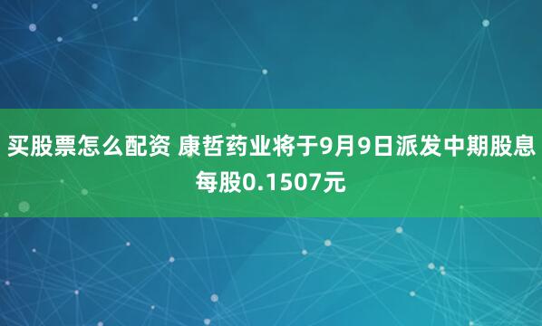 买股票怎么配资 康哲药业将于9月9日派发中期股息每股0.1507元