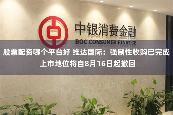 股票配资哪个平台好 维达国际：强制性收购已完成 上市地位将自8月16日起撤回