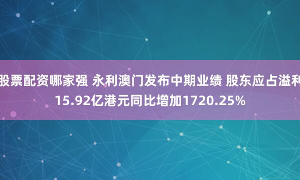 股票配资哪家强 永利澳门发布中期业绩 股东应占溢利15.92亿港元同比增加1720.25%