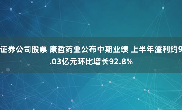 证券公司股票 康哲药业公布中期业绩 上半年溢利约9.03亿元环比增长92.8%