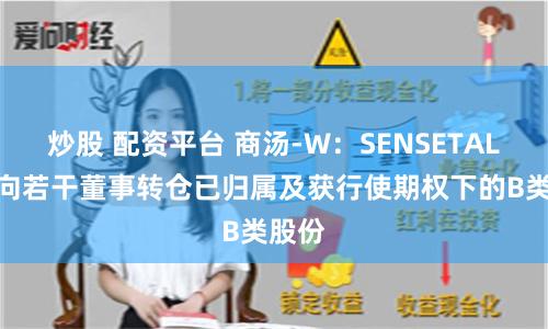 炒股 配资平台 商汤-W：SENSETALENT向若干董事转仓已归属及获行使期权下的B类股份