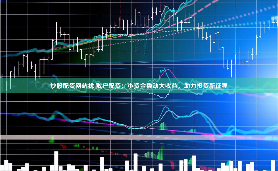 炒股配资网站找 散户配资：小资金撬动大收益，助力投资新征程