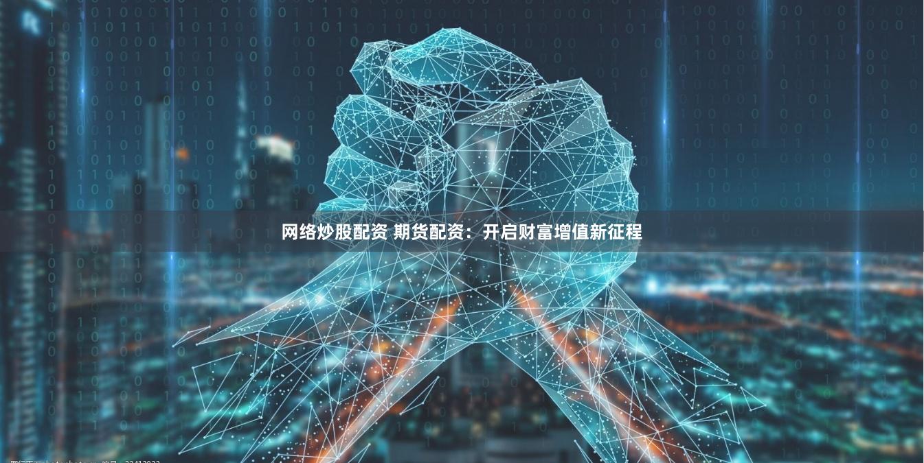 网络炒股配资 期货配资：开启财富增值新征程