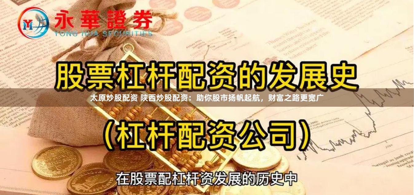 太原炒股配资 陕西炒股配资：助你股市扬帆起航，财富之路更宽广