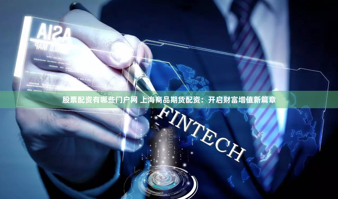 股票配资有哪些门户网 上海商品期货配资：开启财富增值新篇章