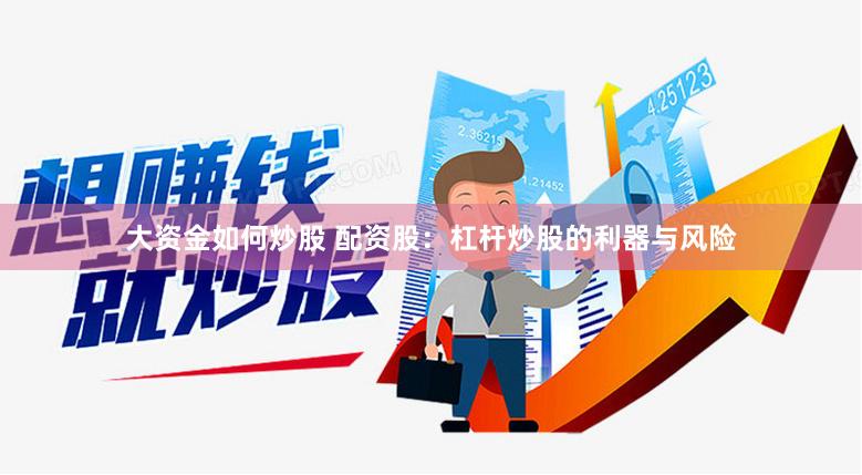 大资金如何炒股 配资股：杠杆炒股的利器与风险