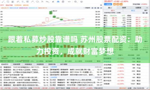 跟着私募炒股靠谱吗 苏州股票配资：助力投资，成就财富梦想