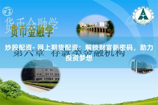 炒股配资- 网上期货配资：解锁财富新密码，助力投资梦想