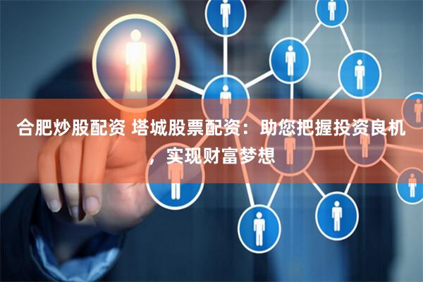 合肥炒股配资 塔城股票配资：助您把握投资良机，实现财富梦想