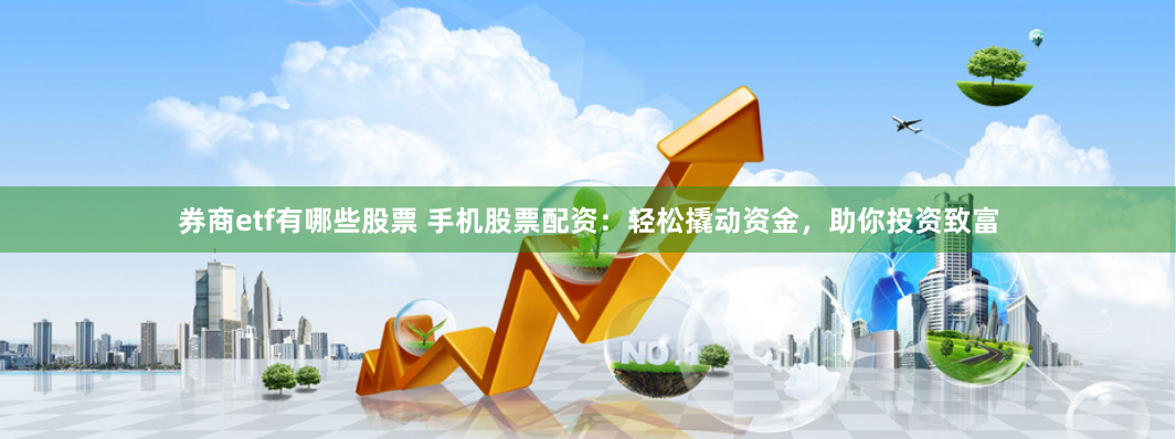 券商etf有哪些股票 手机股票配资：轻松撬动资金，助你投资致富