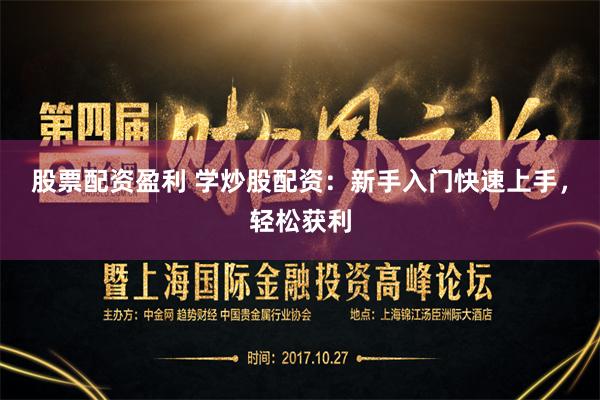 股票配资盈利 学炒股配资：新手入门快速上手，轻松获利