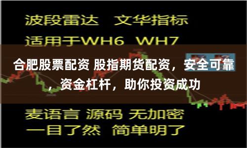 合肥股票配资 股指期货配资，安全可靠，资金杠杆，助你投资成功