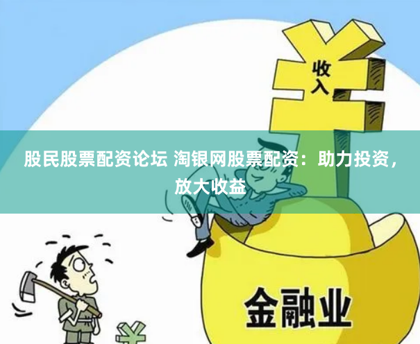股民股票配资论坛 淘银网股票配资：助力投资，放大收益