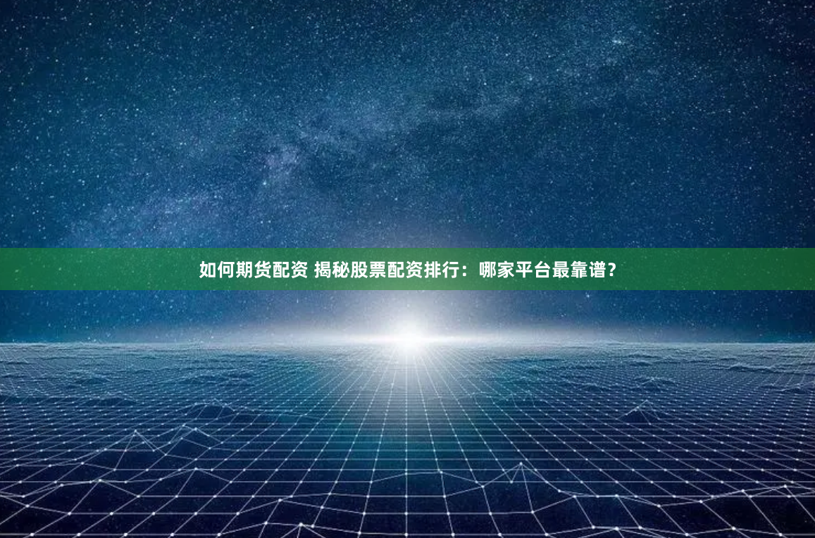 如何期货配资 揭秘股票配资排行：哪家平台最靠谱？