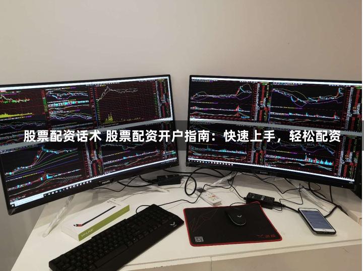 股票配资话术 股票配资开户指南：快速上手，轻松配资