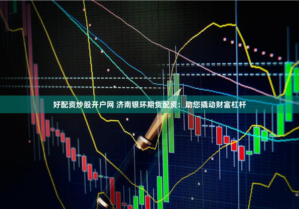 好配资炒股开户网 济南银环期货配资：助您撬动财富杠杆