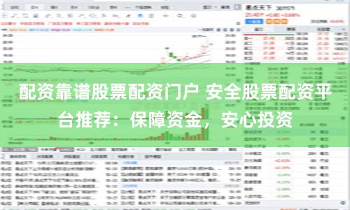 配资靠谱股票配资门户 安全股票配资平台推荐：保障资金，安心投资