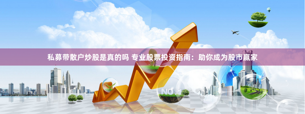 私募带散户炒股是真的吗 专业股票投资指南：助你成为股市赢家