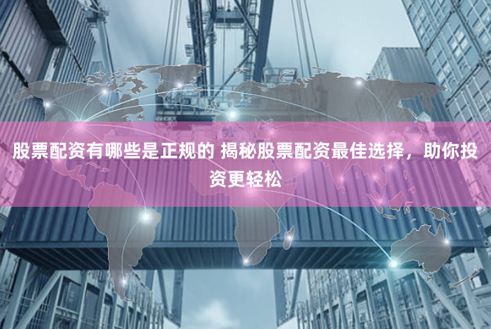 股票配资有哪些是正规的 揭秘股票配资最佳选择,助你投资更轻松
