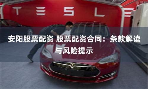 安阳股票配资 股票配资合同:条款解读与风险提示