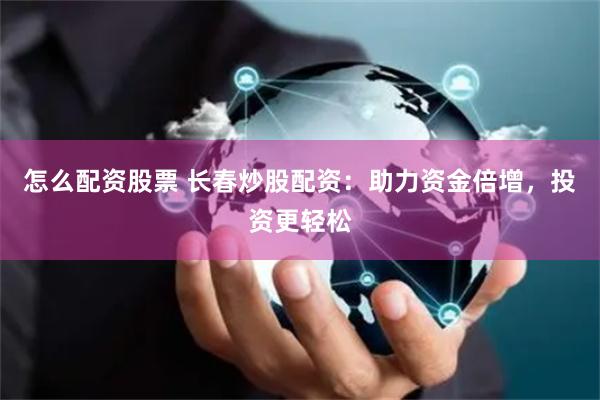 怎么配资股票 长春炒股配资:助力资金倍增,投资更轻松