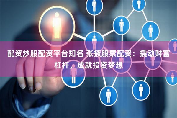 配资炒股配资平台知名 张掖股票配资:撬动财富杠杆,成就投资梦想