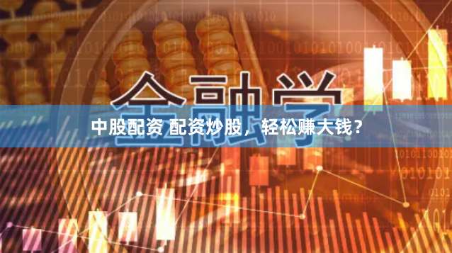 中股配资 配资炒股，轻松赚大钱？