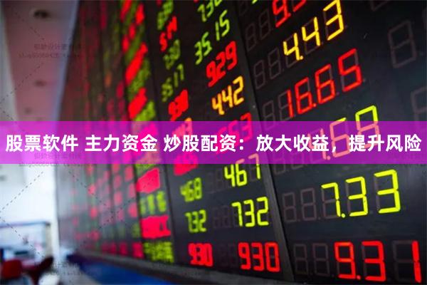 股票软件 主力资金 炒股配资:放大收益,提升风险