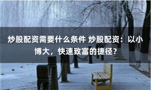 炒股配资需要什么条件 炒股配资：以小博大，快速致富的捷径？