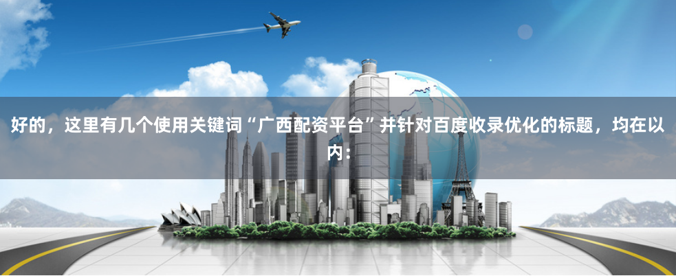 好的,这里有几个使用关键词“广西配资平台”并针对百度收录优化的标题,均在以内:
