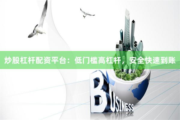 炒股杠杆配资平台：低门槛高杠杆，安全快速到账
