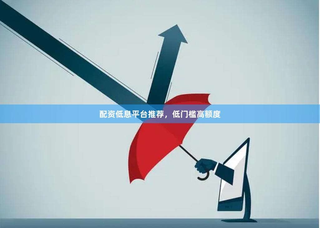 配资低息平台推荐，低门槛高额度