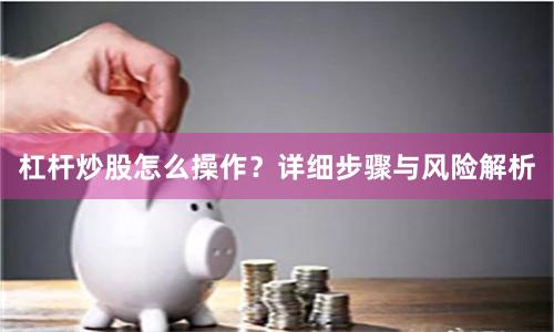 杠杆炒股怎么操作？详细步骤与风险解析