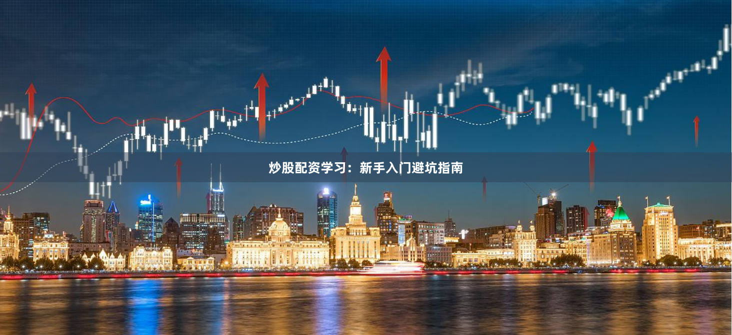 炒股配资学习：新手入门避坑指南
