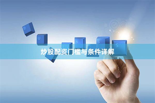 炒股配资门槛与条件详解