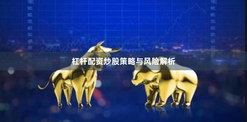 杠杆配资炒股策略与风险解析