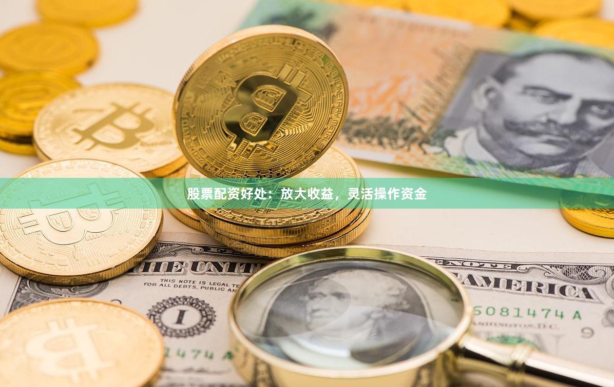 股票配资好处：放大收益，灵活操作资金