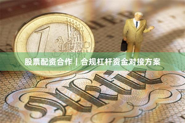 股票配资合作｜合规杠杆资金对接方案