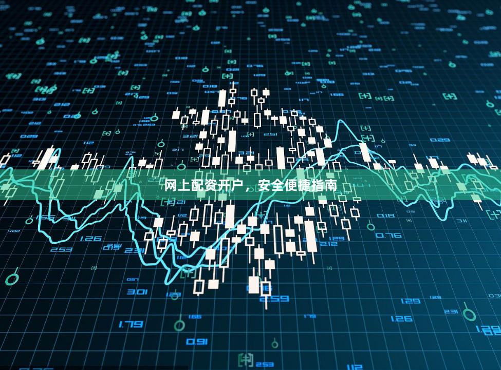 网上配资开户,安全便捷指南
