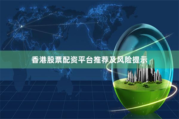 香港股票配资平台推荐及风险提示