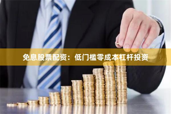 免息股票配资：低门槛零成本杠杆投资