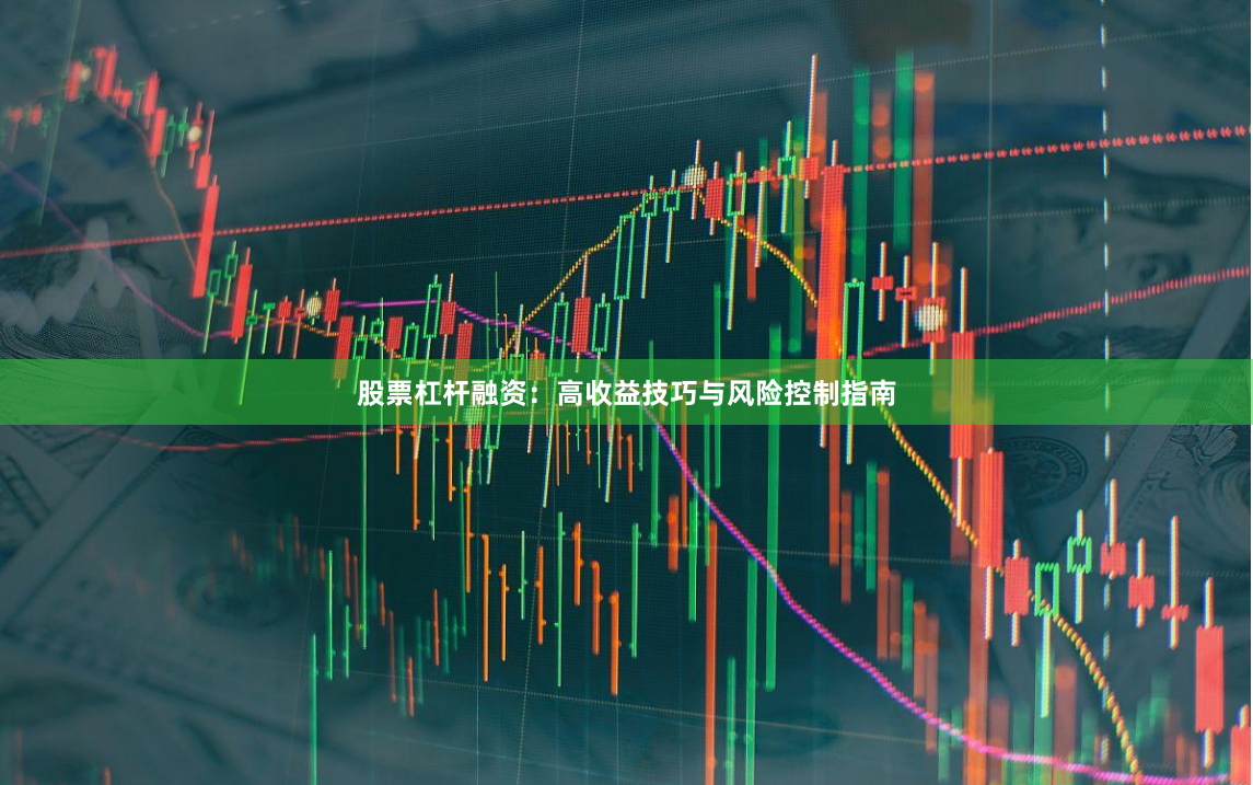 股票杠杆融资:高收益技巧与风险控制指南