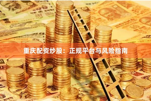 重庆配资炒股：正规平台与风险指南