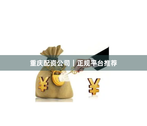 重庆配资公司｜正规平台推荐